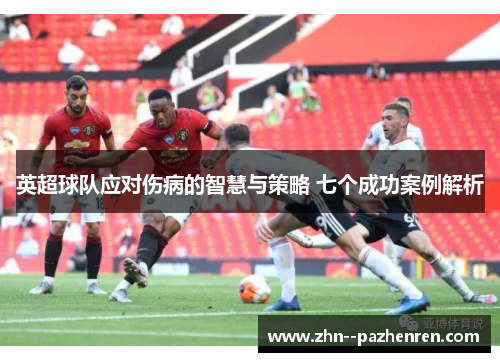 英超球队应对伤病的智慧与策略 七个成功案例解析 英超球队应对伤病的智慧与策略 七个成功案例解析