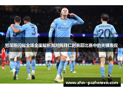 努涅斯闪耀全场全面解析其对阵拜仁时英超比赛中的关键表现