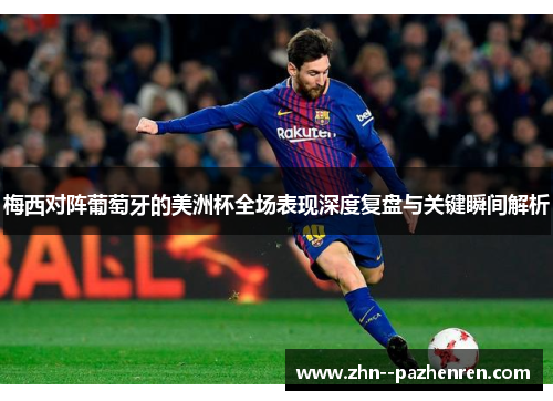 梅西对阵葡萄牙的美洲杯全场表现深度复盘与关键瞬间解析