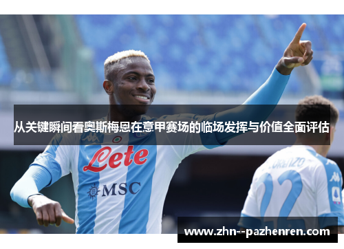 从关键瞬间看奥斯梅恩在意甲赛场的临场发挥与价值全面评估