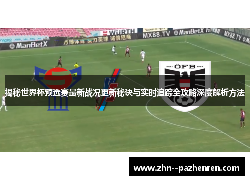 揭秘世界杯预选赛最新战况更新秘诀与实时追踪全攻略深度解析方法 揭秘世界杯预选赛最新战况更新秘诀与实时追踪全攻略深度解析方法