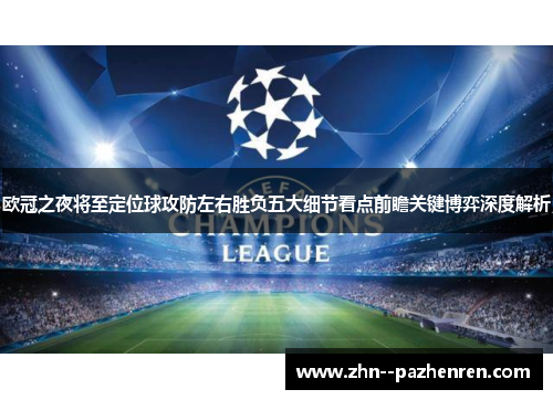 欧冠之夜将至定位球攻防左右胜负五大细节看点前瞻关键博弈深度解析