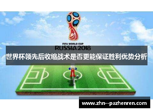 世界杯领先后收缩战术是否更能保证胜利优势分析 世界杯领先后收缩战术是否更能保证胜利优势分析