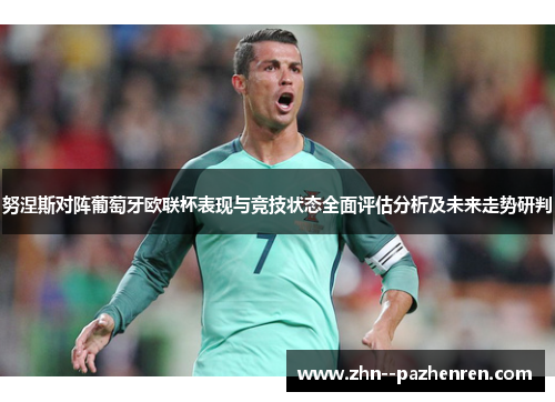 努涅斯对阵葡萄牙欧联杯表现与竞技状态全面评估分析及未来走势研判