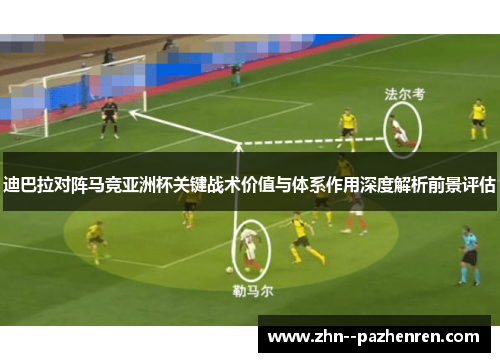 迪巴拉对阵马竞亚洲杯关键战术价值与体系作用深度解析前景评估